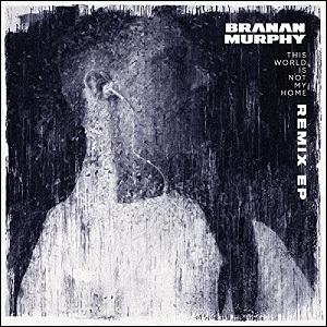 This World Is Not My Home (The Remixes) EP by Branan Murphy