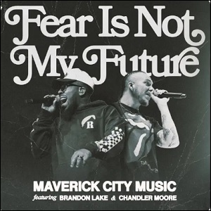 Fear Is Not My Future (Radio Version) (feat. Brandon Lake & Chandler Moore) (Single) by Maverick City Music