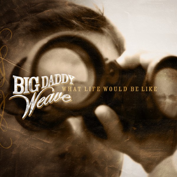 What Life Would Be Like by Big Daddy Weave